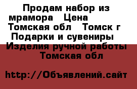 Продам набор из мрамора › Цена ­ 1 000 - Томская обл., Томск г. Подарки и сувениры » Изделия ручной работы   . Томская обл.